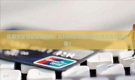 乐期贷发短信是真的吗？如何辨别乐期贷短信真伪及防范诈骗？