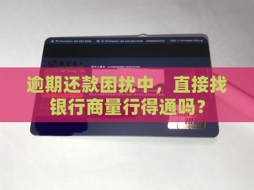 逾期还款困扰中，直接找银行商量行得通吗？