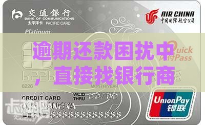 逾期还款困扰中，直接找银行商量行得通吗？