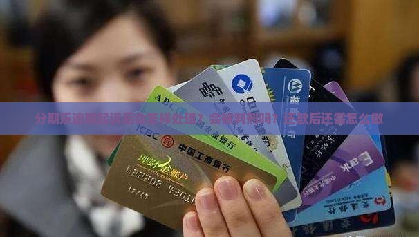 分期乐逾期起诉后会怎样处理?会被判刑吗?还款后还需怎么做 分期乐逾期起诉后会怎样处理?会被判刑吗?还款后还需怎么做