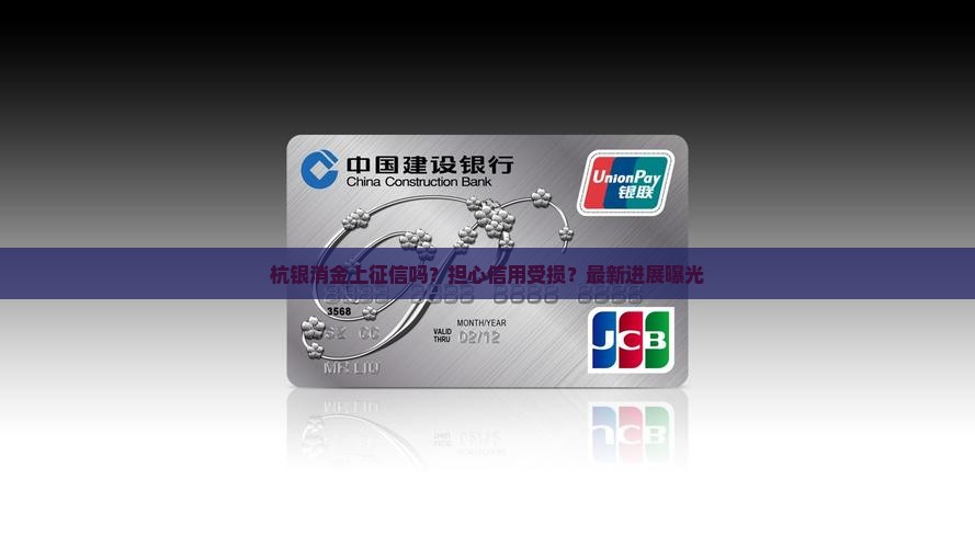 杭银消金上征信吗？担心信用受损？最新进展曝光