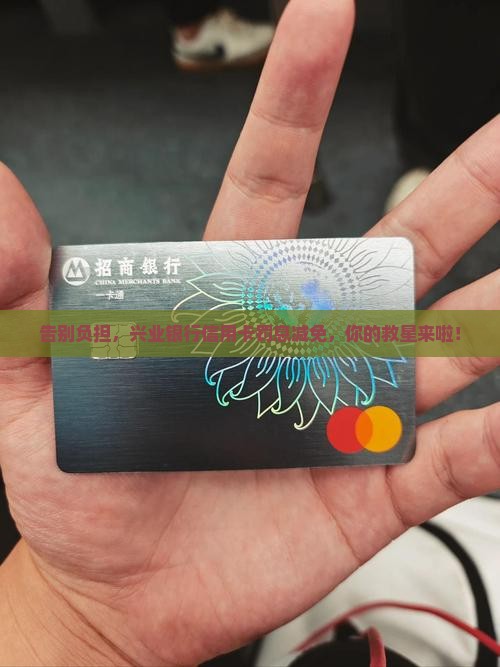 告别负担，兴业银行信用卡罚息减免，你的救星来啦！