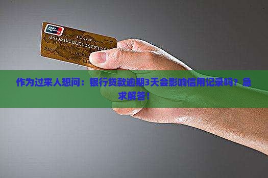 作为过来人想问：银行贷款逾期3天会影响信用记录吗？急求解答！