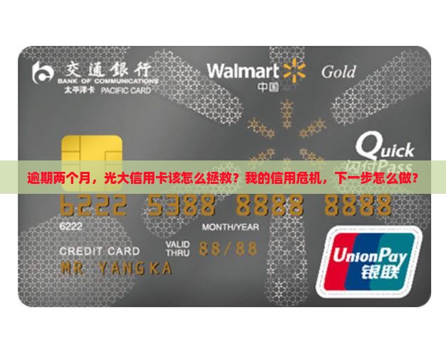 逾期两个月，光大信用卡该怎么拯救？我的信用危机，下一步怎么做？