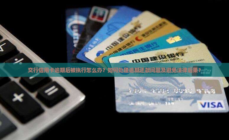 交行信用卡逾期后被执行怎么办？如何处理逾期还款问题及避免法律后果？