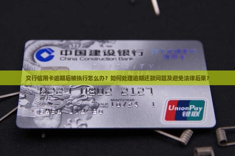交行信用卡逾期后被执行怎么办？如何处理逾期还款问题及避免法律后果？