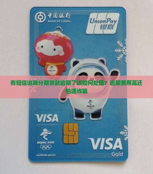 有短信说我分期贷款逾期了该如何处理？逾期费用高还怕遇诈骗