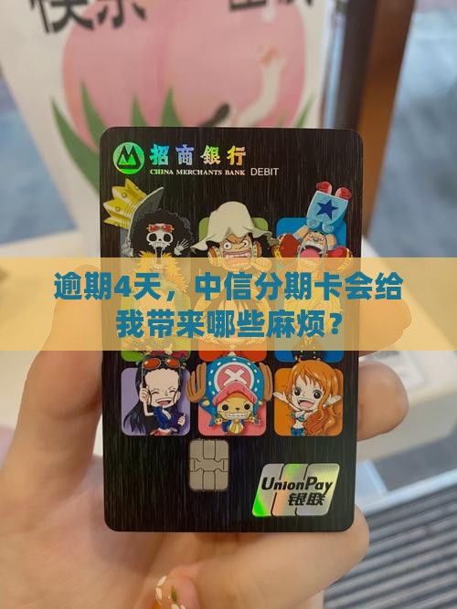 逾期4天，中信分期卡会给我带来哪些麻烦？