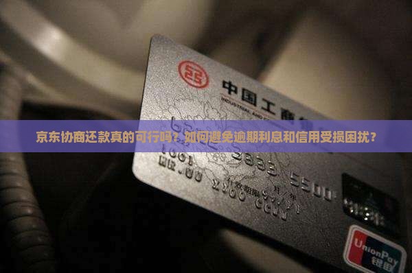 京东协商还款真的可行吗？如何避免逾期利息和信用受损困扰？