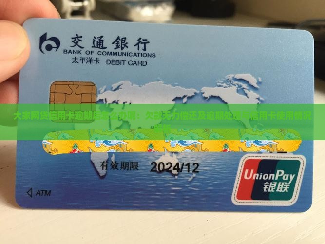大家网贷信用卡逾期后怎么办呢：欠款无力偿还及逾期处理与信用卡使用情况解析