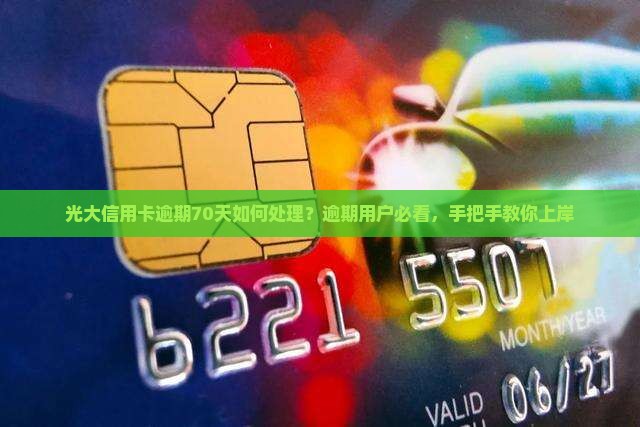 光大信用卡逾期70天如何处理？逾期用户必看，手把手教你上岸