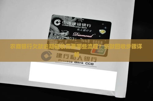 农商银行欠款逾期催收需要哪些流程？贷款回收步骤详解