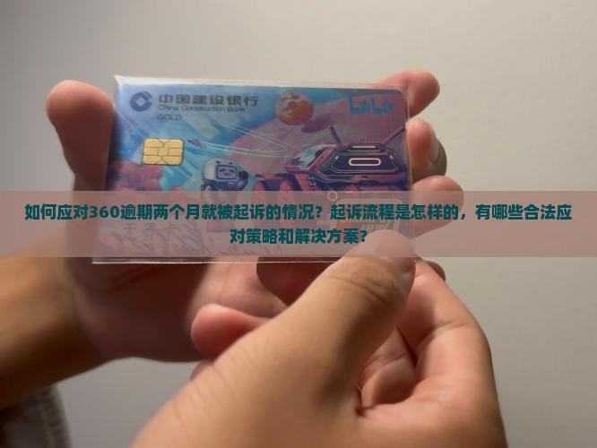 如何应对360逾期两个月就被起诉的情况?起诉流程是怎样的,有哪些合法应对策略和解决方案? 如何应对360逾期两个月就被起诉的情况?起诉流程是怎样的,有哪些合法应对策略和解决方案?