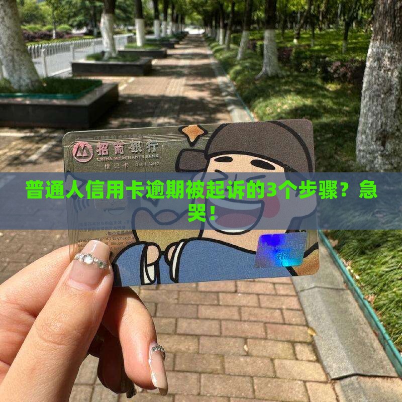 普通人信用卡逾期被起诉的3个步骤?急哭! 普通人信用卡逾期被起诉的3个步骤?急哭!