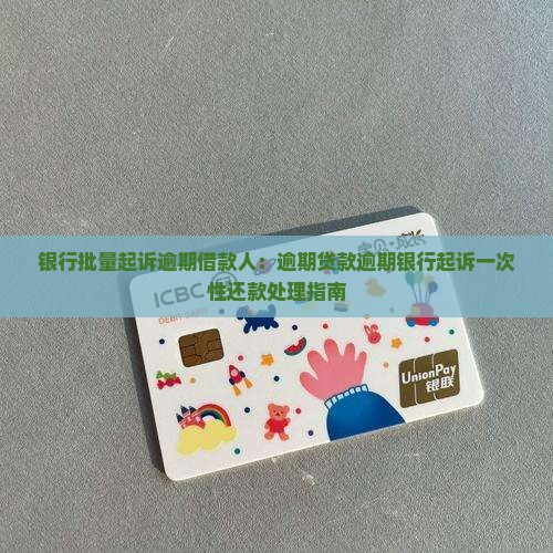 银行批量起诉逾期借款人:逾期贷款逾期银行起诉一次性还款处理指南 银行批量起诉逾期借款人:逾期贷款逾期银行起诉一次性还款处理指南