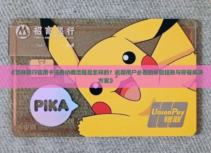 《吉林银行信用卡法务协商流程是怎样的？逾期用户必看的停息挂账与停催解决方案》