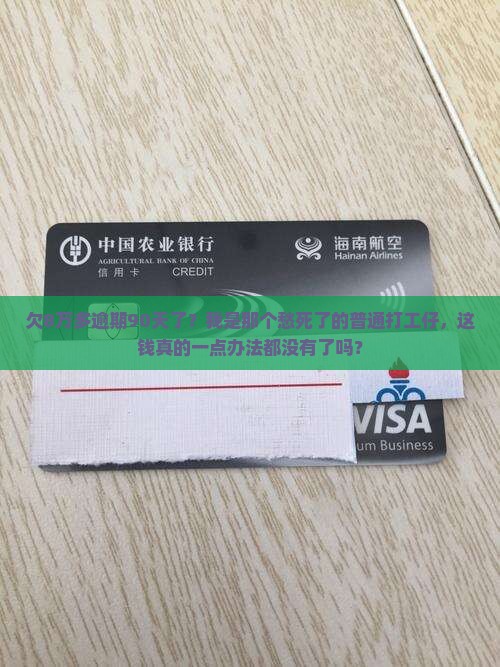 欠8万多逾期90天了?我是那个愁死了的普通打工仔,这钱真的一点办法都没有了吗? 欠8万多逾期90天了?我是那个愁死了的普通打工仔,这钱真的一点办法都没有了吗?