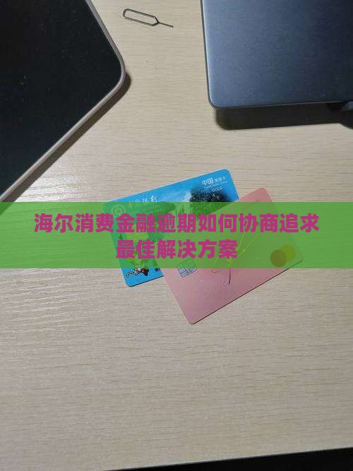 海尔消费金融逾期如何协商追求最佳解决方案