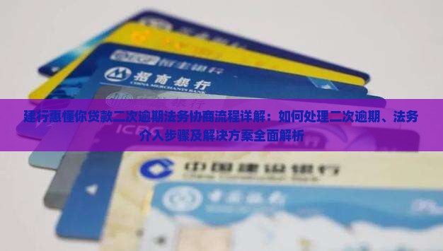建行惠懂你贷款二次逾期法务协商流程详解