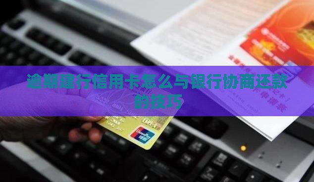 逾期后建行怎么协商还款的技巧