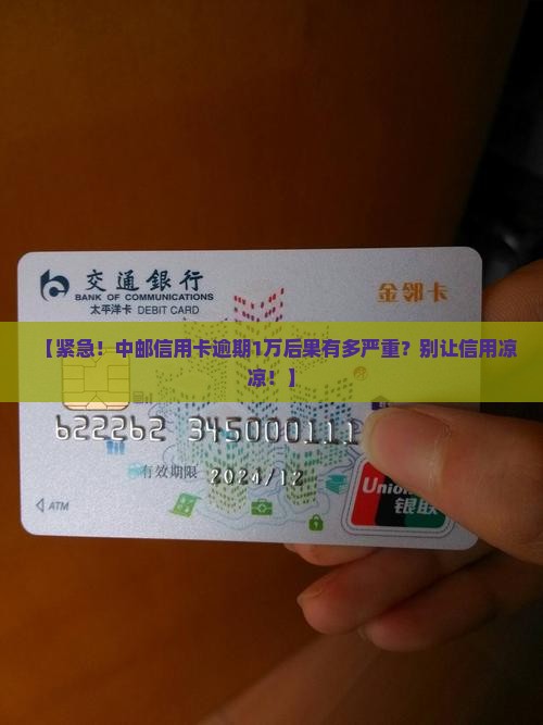 中邮信用卡逾期1万会有什么后果