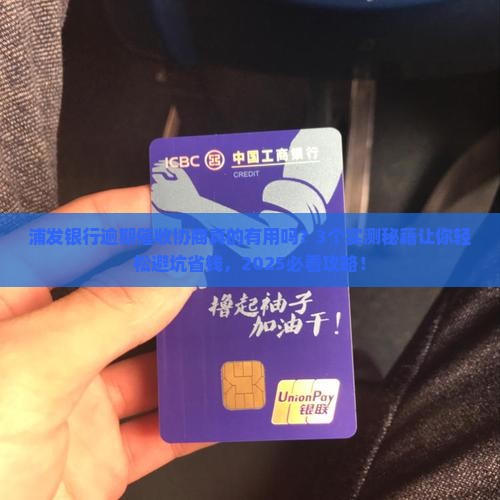 浦发银行逾期催收协商有用吗如何操作
