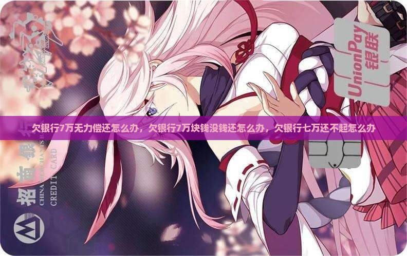 欠银行7万无力偿还怎么办