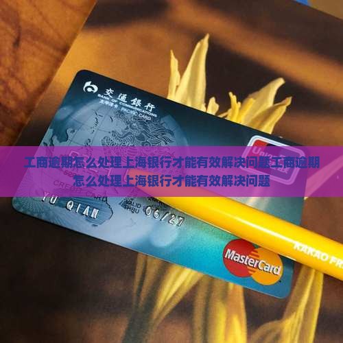 工商逾期怎么处理上海银行才能有效解决问题