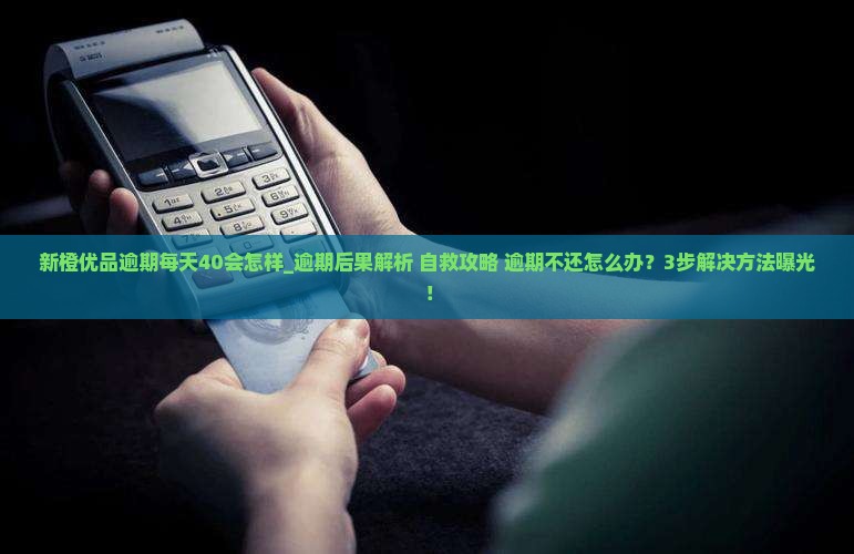 新橙优品逾期每天40会怎样
