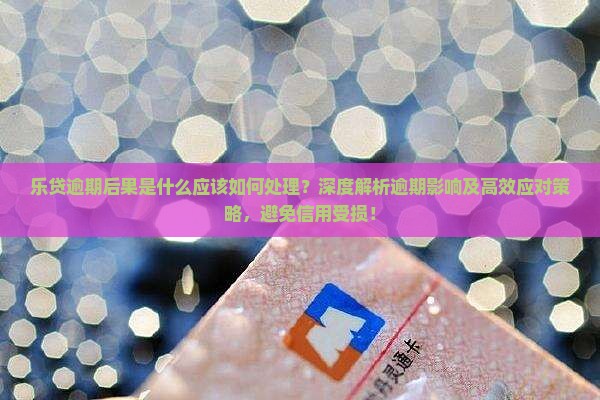 乐贷逾期后果是什么应该如何处理