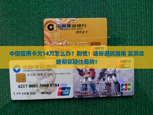 中信信用卡欠14万怎么办理及相关解决方法