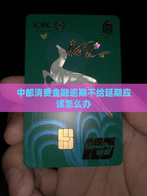 中邮消费金融逾期不给延期应该怎么办