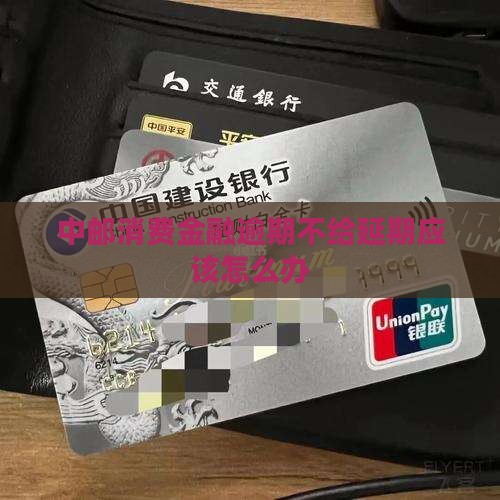 中邮消费金融逾期不给延期应该怎么办