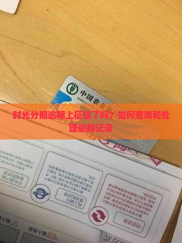 时光分期逾期上征信了吗？如何查询和处理逾期记录