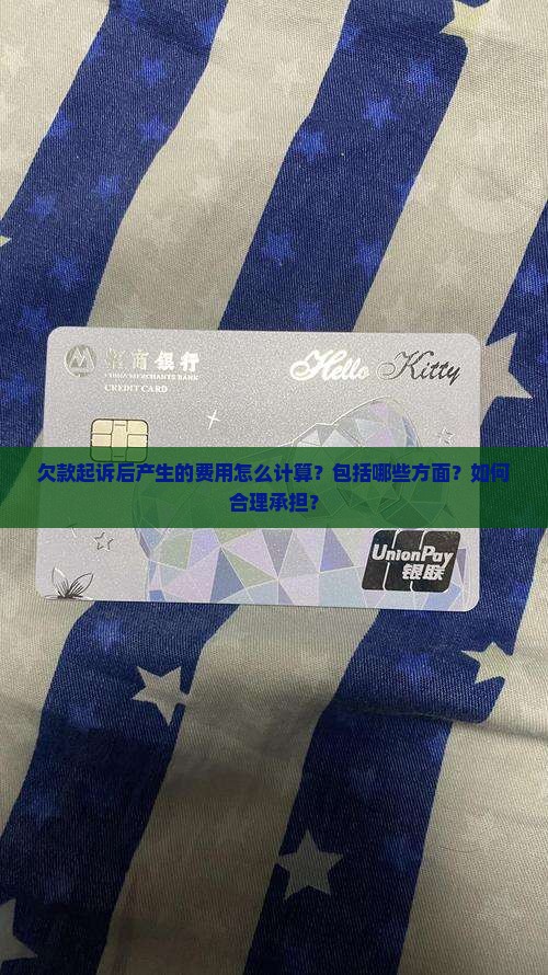 欠款起诉后产生的费用怎么计算？包括哪些方面？如何合理承担？