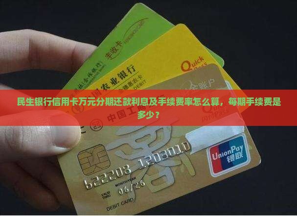 民生银行信用卡万元分期还款利息及手续费率怎么算，每期手续费是多少？