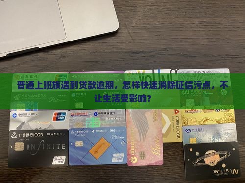 普通上班族遇到贷款逾期，怎样快速消除征信污点，不让生活受影响？