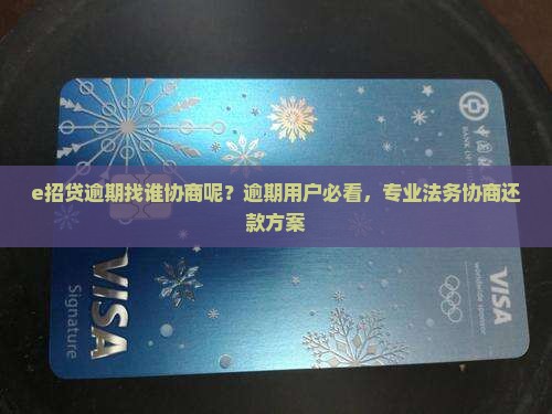e招贷逾期找谁协商呢？逾期用户必看，专业法务协商还款方案