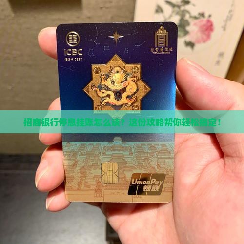 招商银行停息挂账怎么谈？这份攻略帮你轻松搞定！