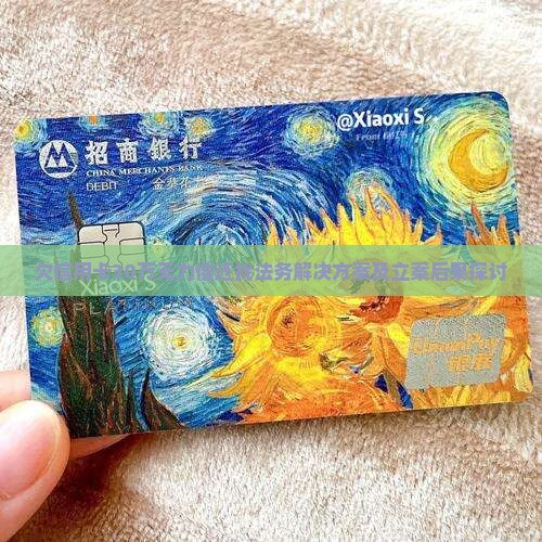 欠信用卡30万无力偿还找法务解决方案及立案后果探讨