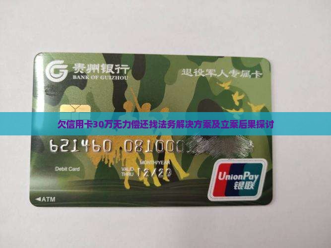 欠信用卡30万无力偿还找法务解决方案及立案后果探讨