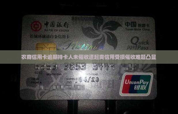 农商信用卡逾期持卡人未催收遭起爽信用受损催收难题凸显