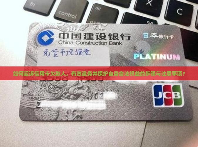 如何起诉信用卡欠款人，有效追务并保护自身合法权益的步骤与注意事项？