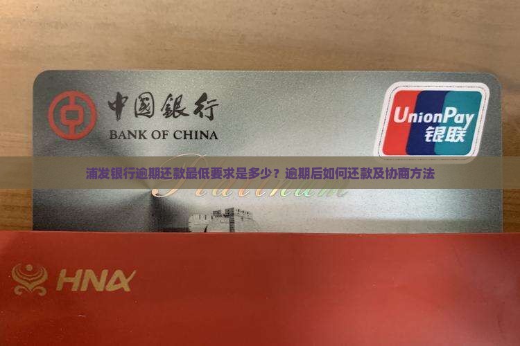 浦发银行逾期还款最低要求是多少？逾期后如何还款及协商方法
