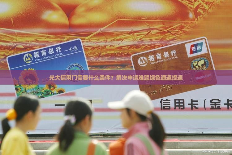 光大信用门需要什么条件？解决申请难题绿色通道提速