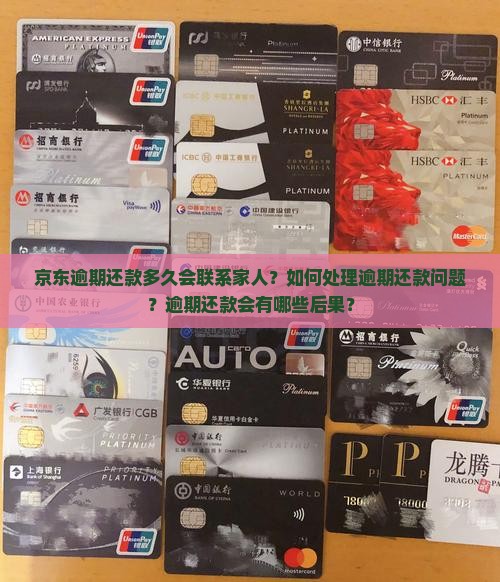 京东逾期还款多久会联系家人？如何处理逾期还款问题？逾期还款会有哪些后果？