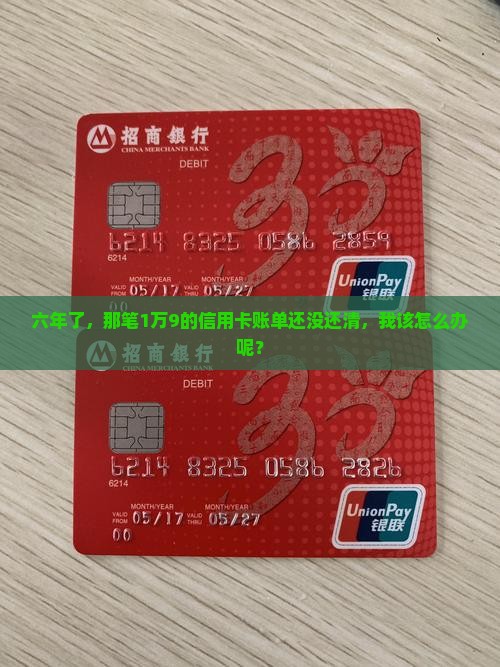 六年了，那笔1万9的信用卡账单还没还清，我该怎么办呢？