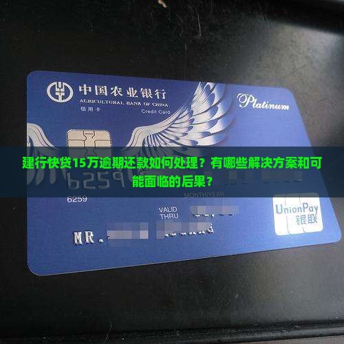 建行快贷15万逾期还款如何处理？有哪些解决方案和可能面临的后果？