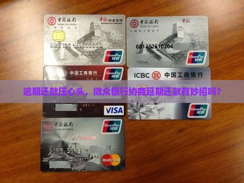 逾期还款压心头，微众银行协商延期还款有妙招吗？