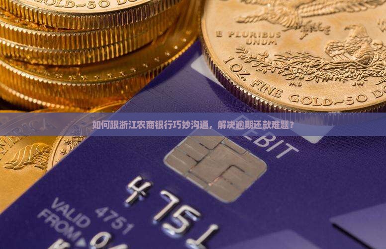 如何跟浙江农商银行巧妙沟通，解决逾期还款难题？